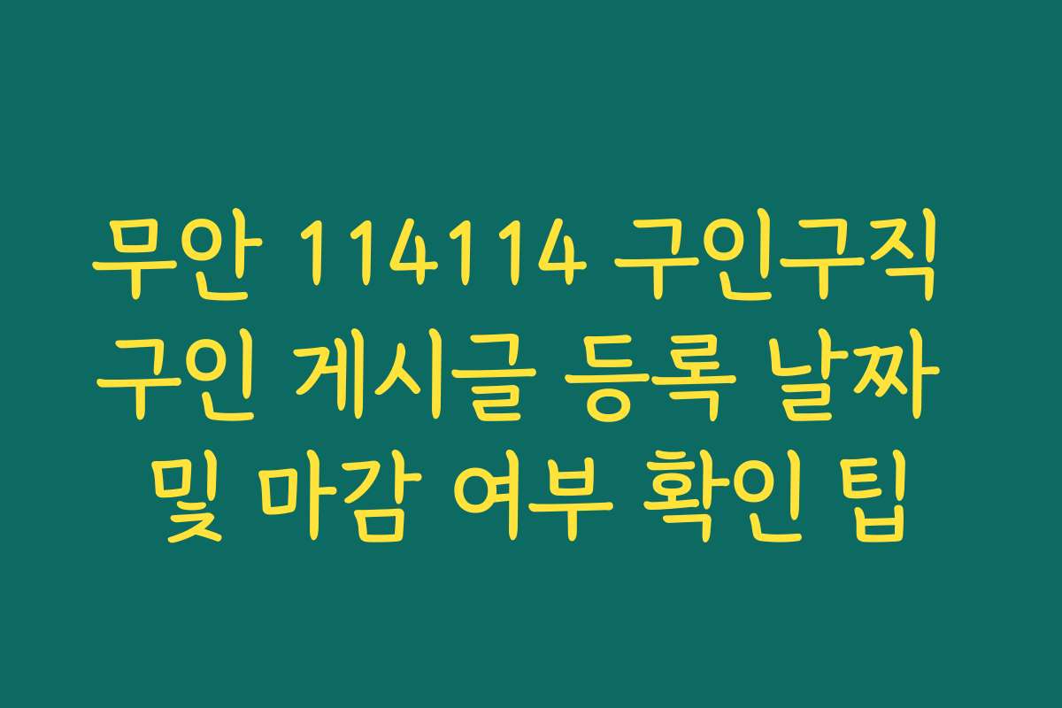 무안 114114 구인구직 구인 게시글 등록 날짜 및 마감 여부 확인 팁