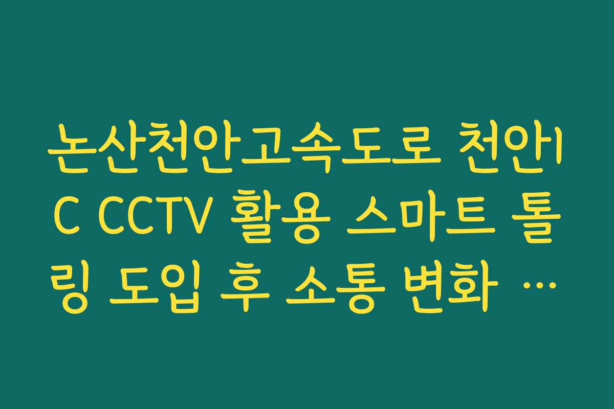 논산천안고속도로 천안IC CCTV 활용 스마트 톨링 도입 후 소통 변화 실시간 CCTV 확인