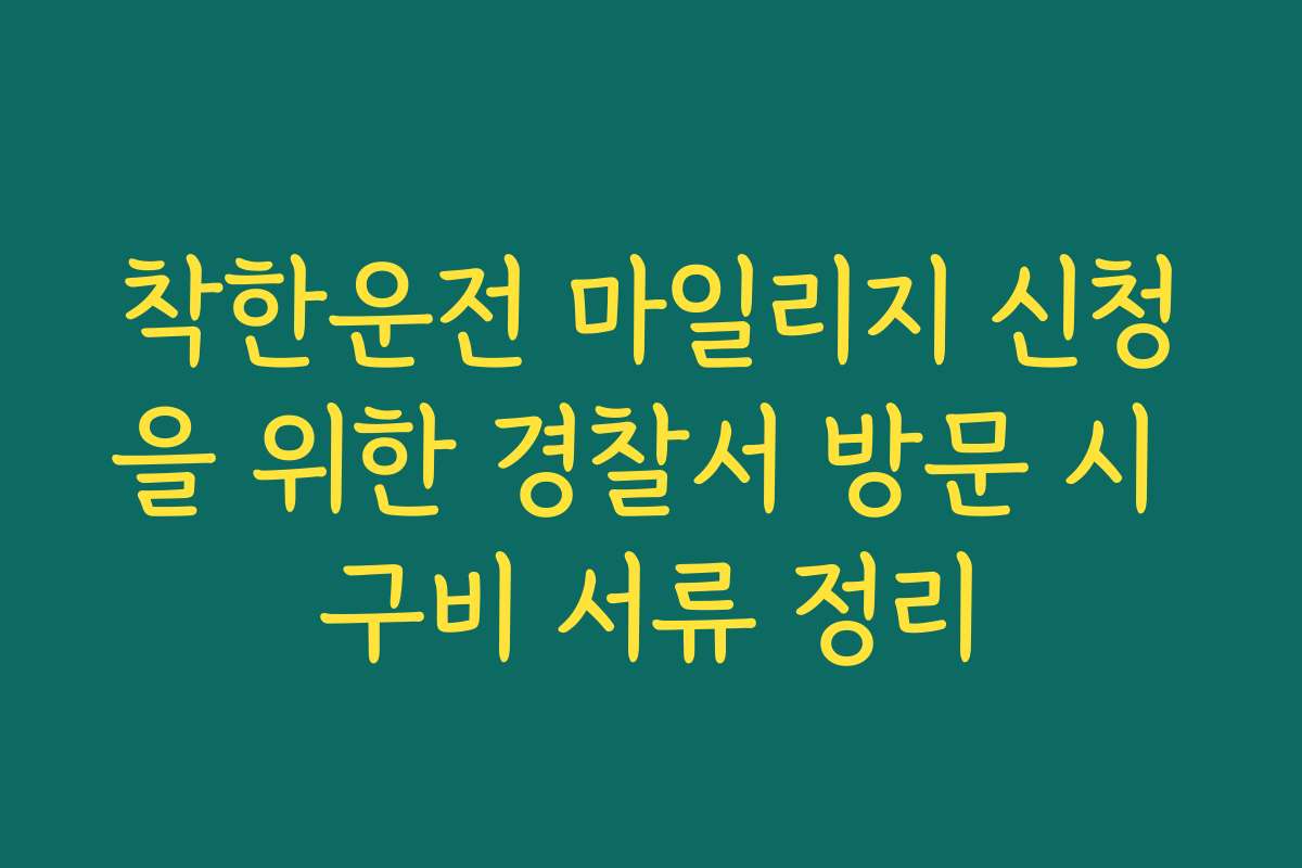 착한운전 마일리지 신청을 위한 경찰서 방문 시 구비 서류 정리