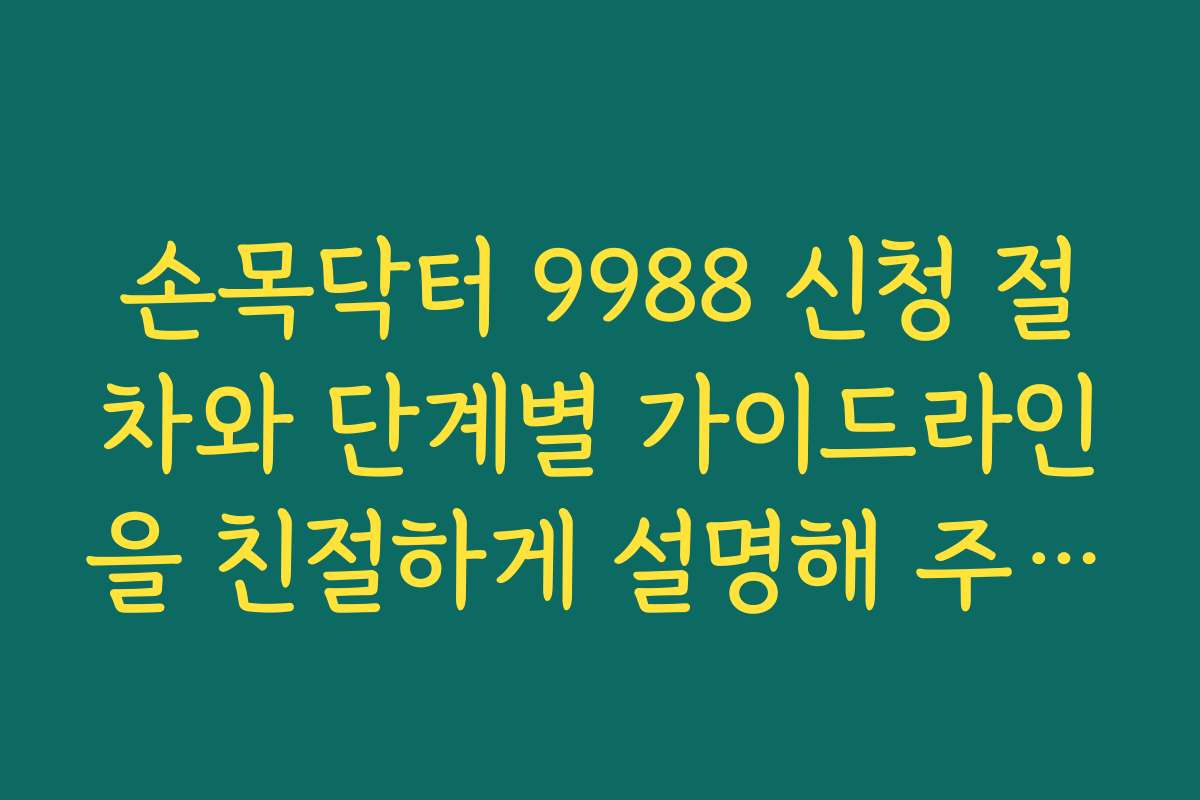 손목닥터 9988 신청 절차와 단계별 가이드라인을 친절하게 설명해 주세요