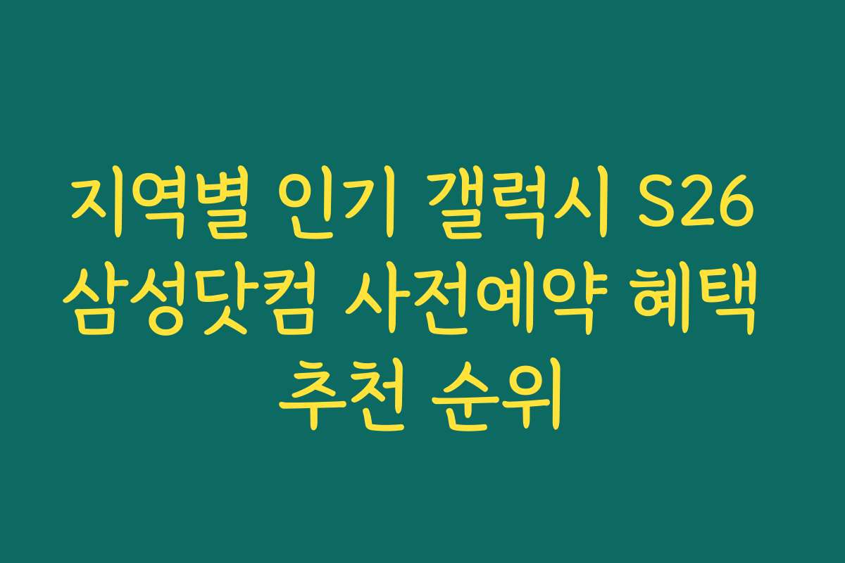 지역별 인기 갤럭시 S26 삼성닷컴 사전예약 혜택 추천 순위