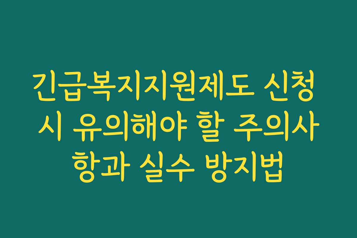 긴급복지지원제도 신청 시 유의해야 할 주의사항과 실수 방지법