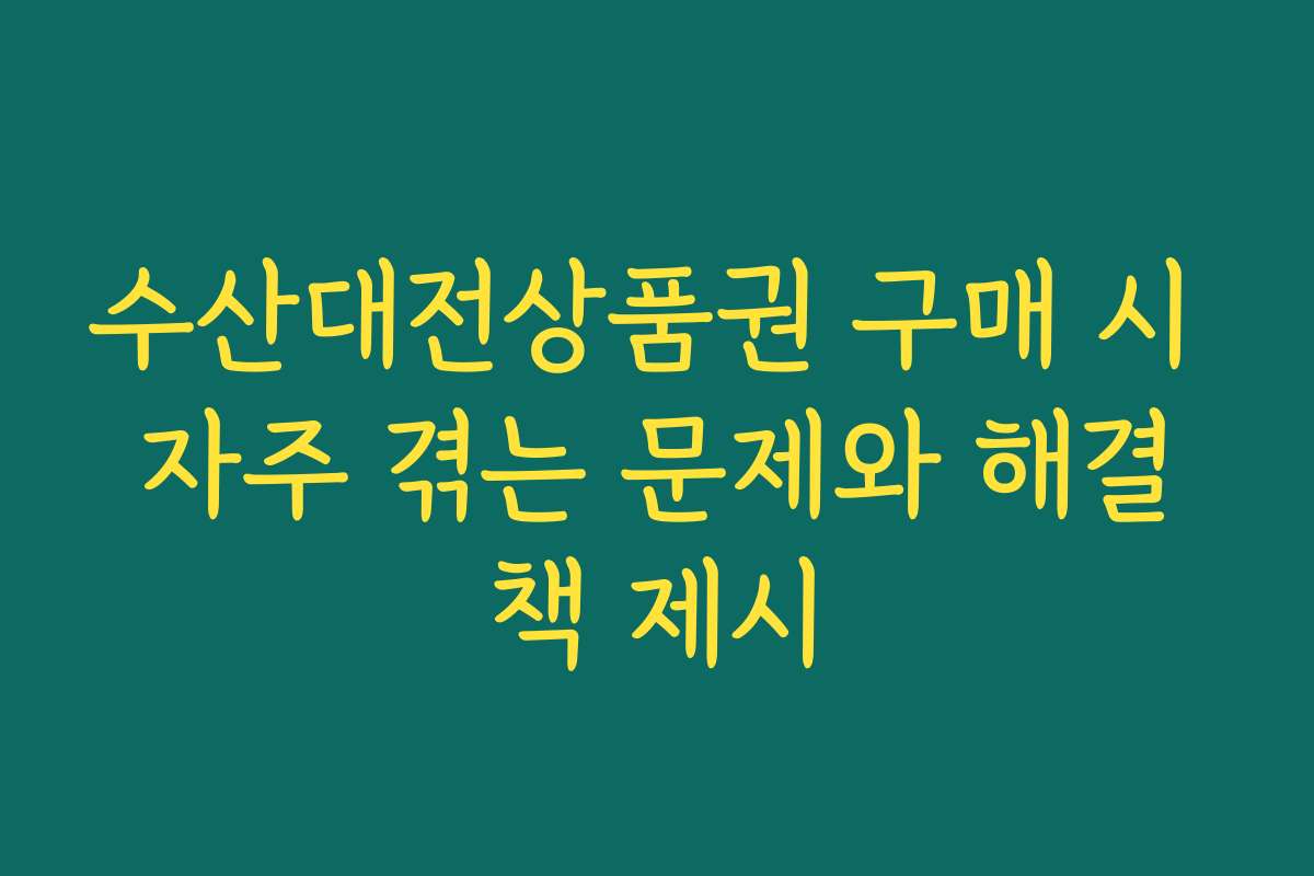 수산대전상품권 구매 시 자주 겪는 문제와 해결책 제시
