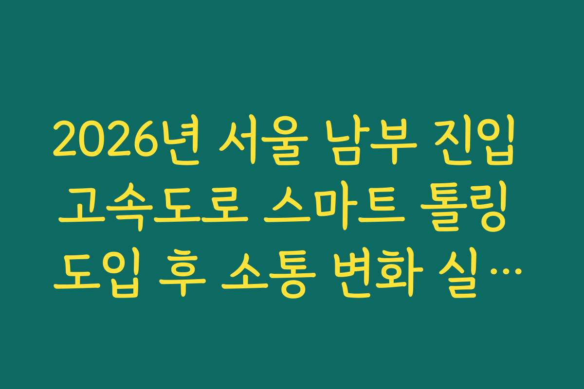 2026년 서울 남부 진입 고속도로 스마트 톨링 도입 후 소통 변화 실시간 분석 확인
