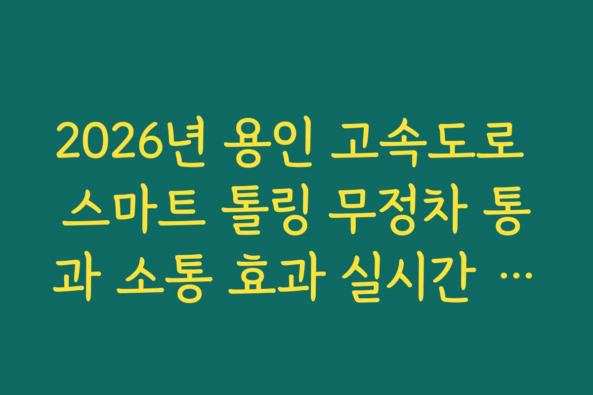2026년 용인 고속도로 스마트 톨링 무정차 통과 소통 효과 실시간 분석