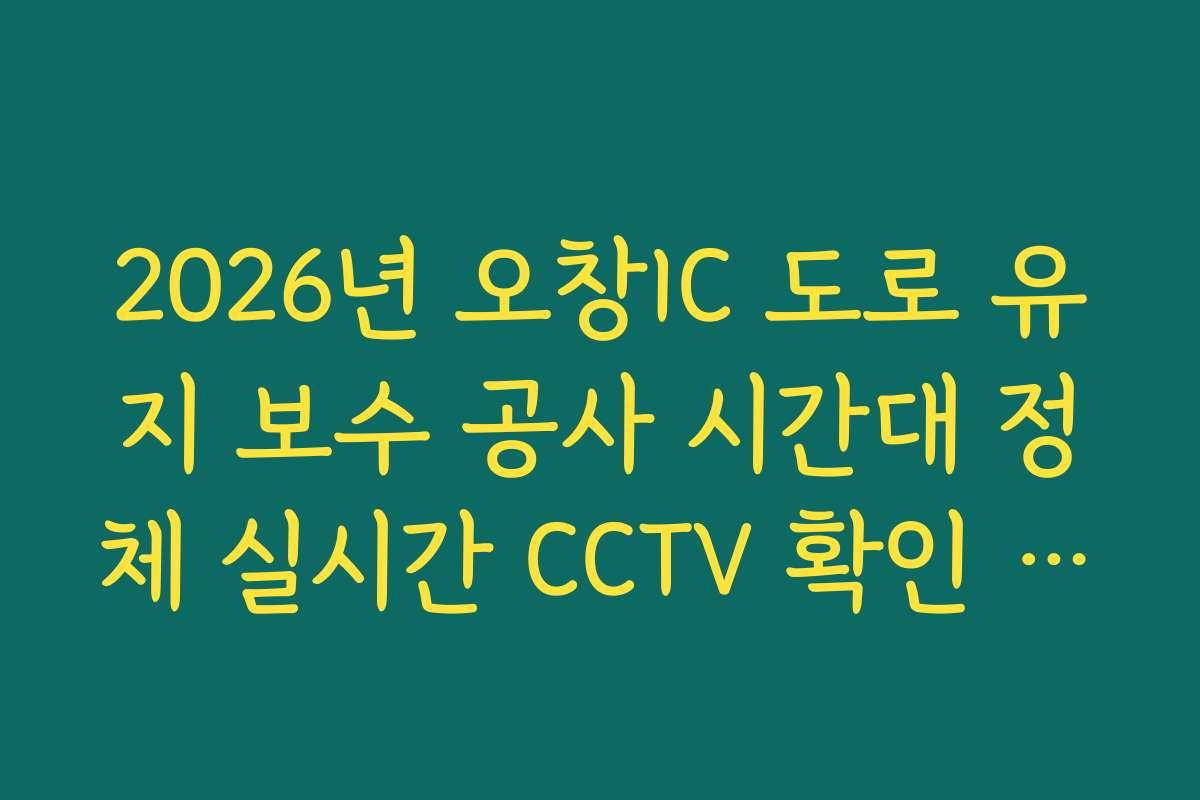 2026년 오창IC 도로 유지 보수 공사 시간대 정체 실시간 CCTV 확인 정보