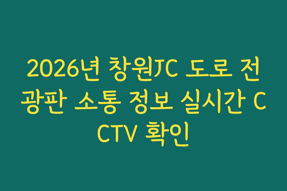 2026년 창원JC 도로 전광판 소통 정보 실시간 CCTV 확인