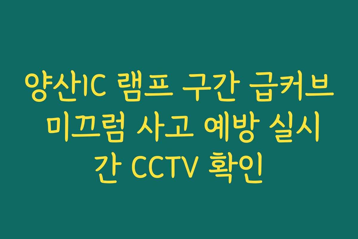 양산IC 램프 구간 급커브 미끄럼 사고 예방 실시간 CCTV 확인