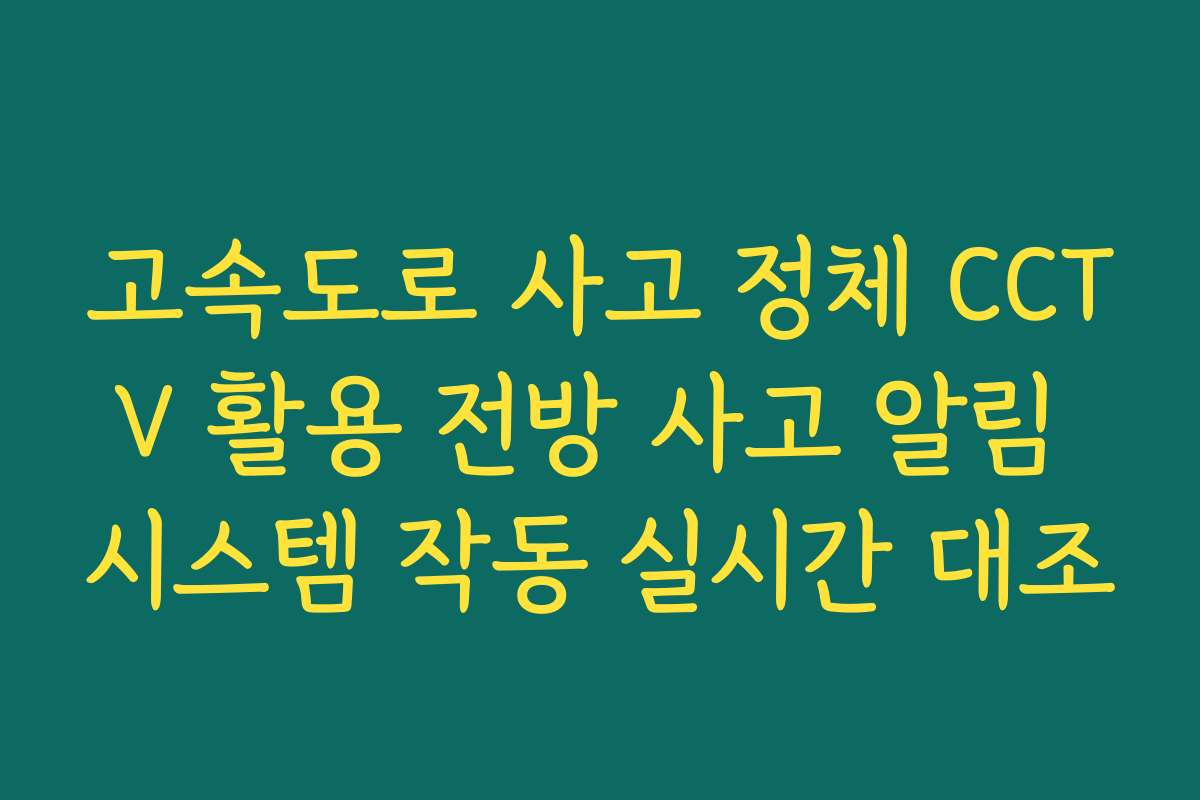고속도로 사고 정체 CCTV 활용 전방 사고 알림 시스템 작동 실시간 대조