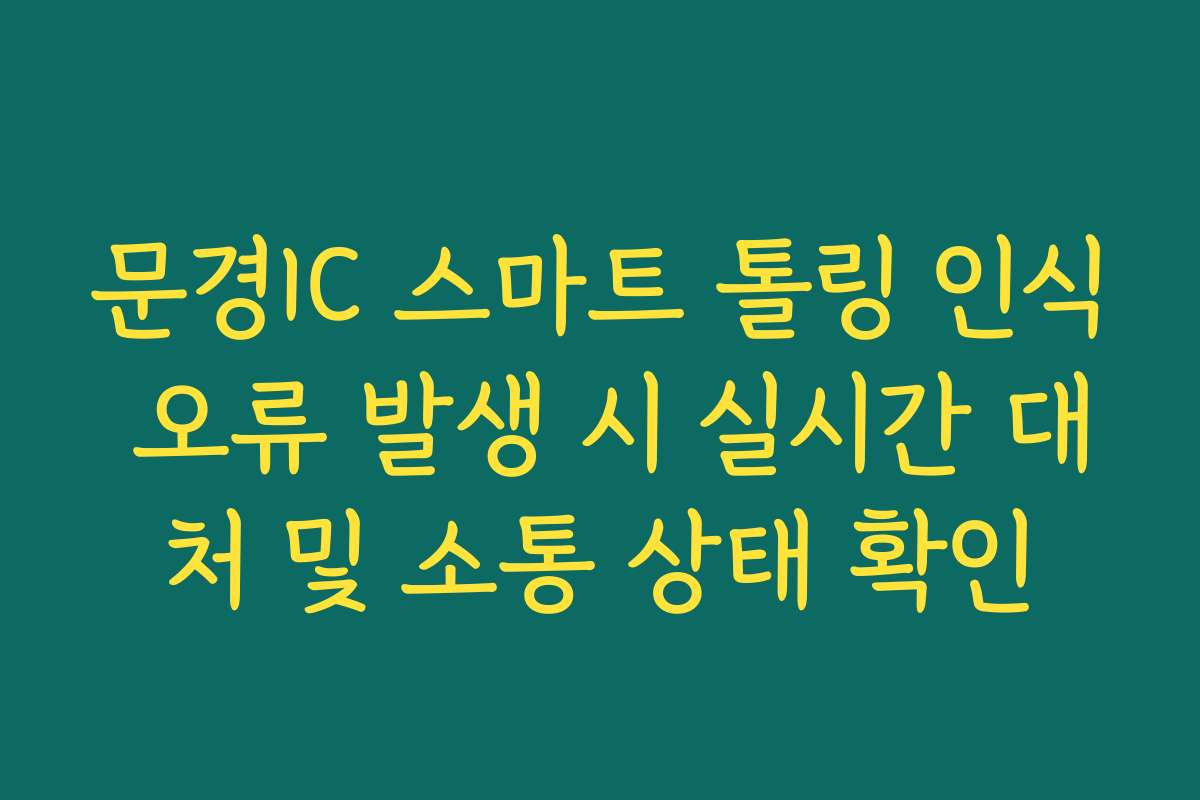문경IC 스마트 톨링 인식 오류 발생 시 실시간 대처 및 소통 상태 확인