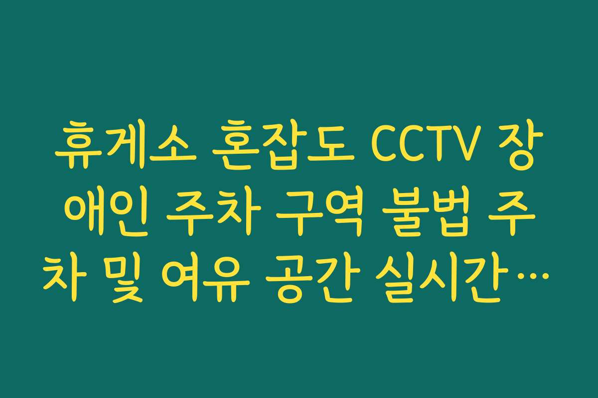 휴게소 혼잡도 CCTV 장애인 주차 구역 불법 주차 및 여유 공간 실시간 보기
