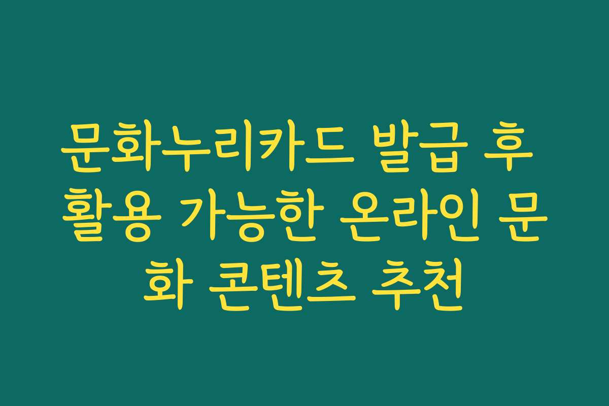 문화누리카드 발급 후 활용 가능한 온라인 문화 콘텐츠 추천