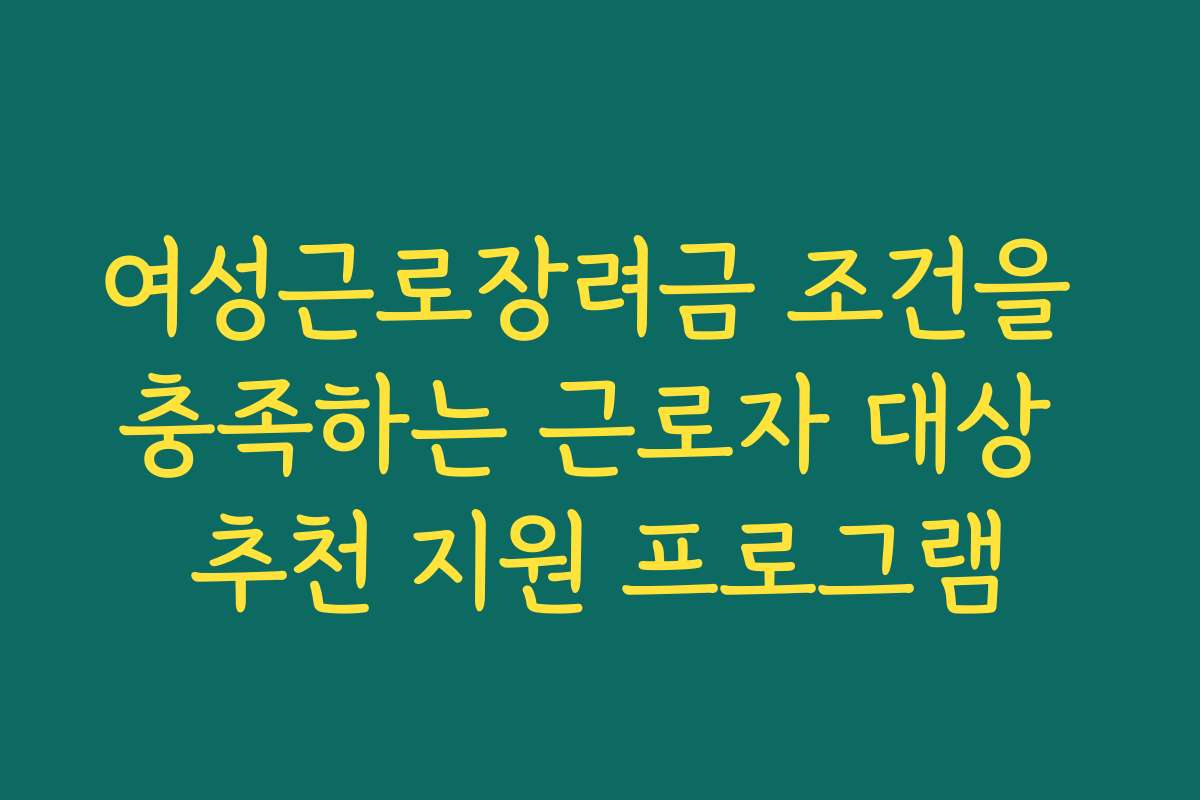 여성근로장려금 조건을 충족하는 근로자 대상 추천 지원 프로그램