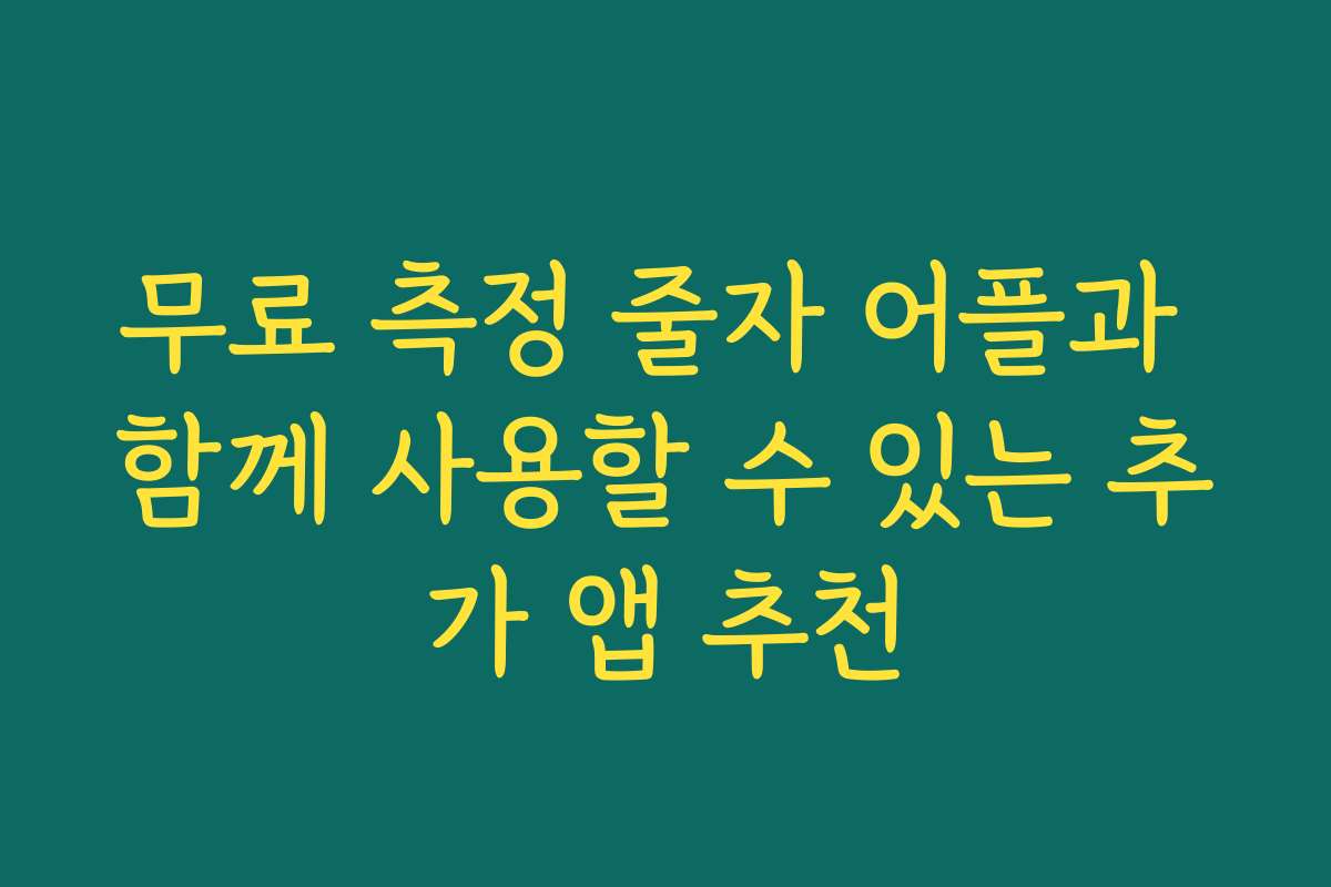 무료 측정 줄자 어플과 함께 사용할 수 있는 추가 앱 추천