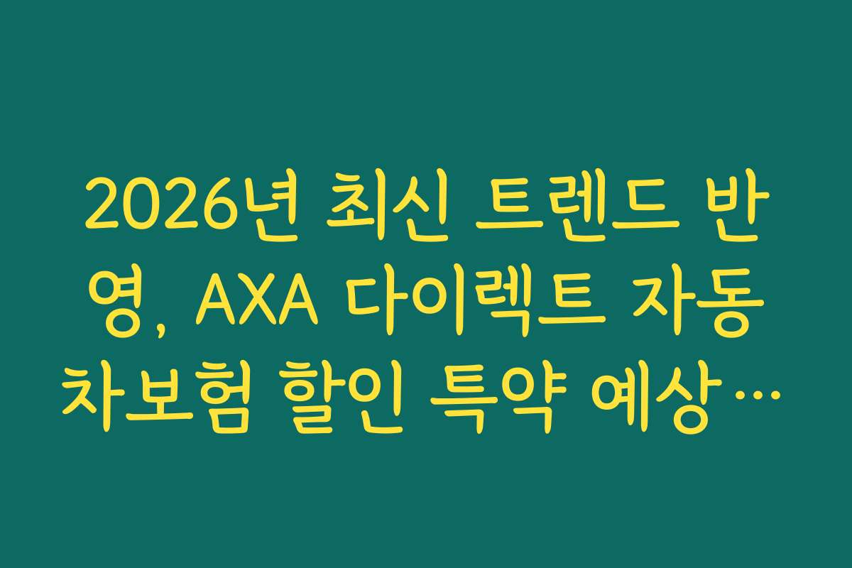 2026년 최신 트렌드 반영, AXA 다이렉트 자동차보험 할인 특약 예상 변화