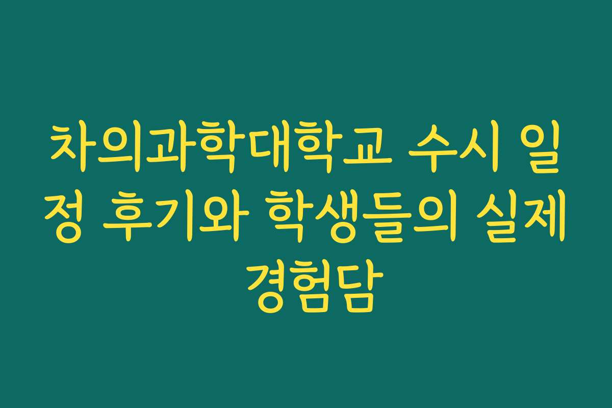 차의과학대학교 수시 일정 후기와 학생들의 실제 경험담