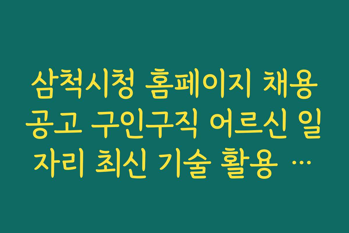 삼척시청 홈페이지 채용공고 구인구직 어르신 일자리 최신 기술 활용 일자리 정보와 활용법