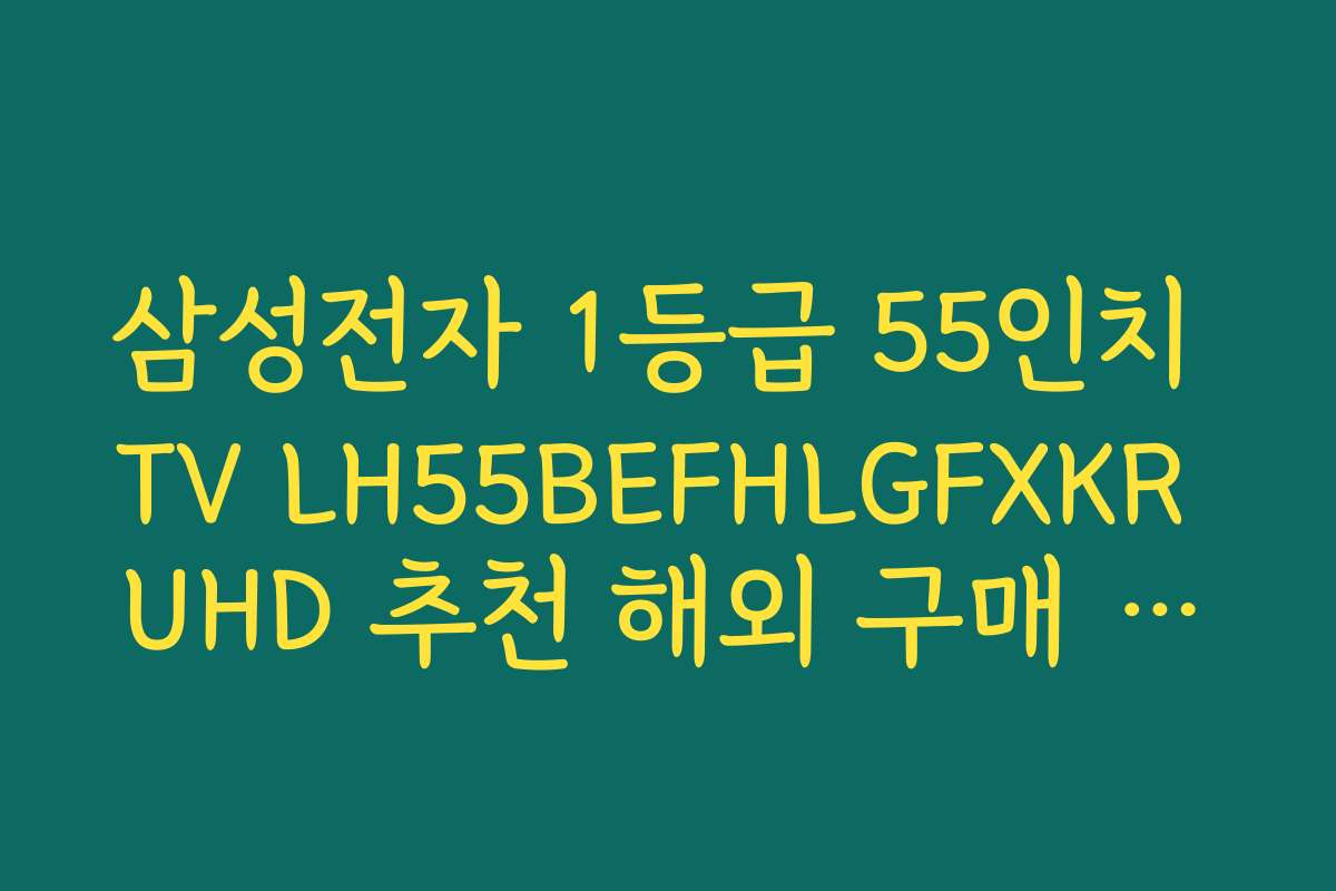 삼성전자 1등급 55인치 TV LH55BEFHLGFXKR UHD 추천 해외 구매 후기와 성능 평가