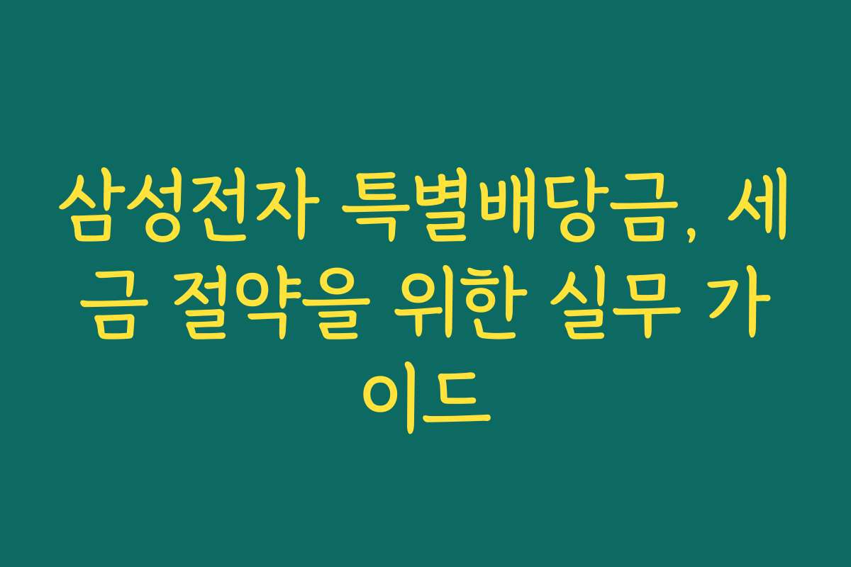 삼성전자 특별배당금, 세금 절약을 위한 실무 가이드