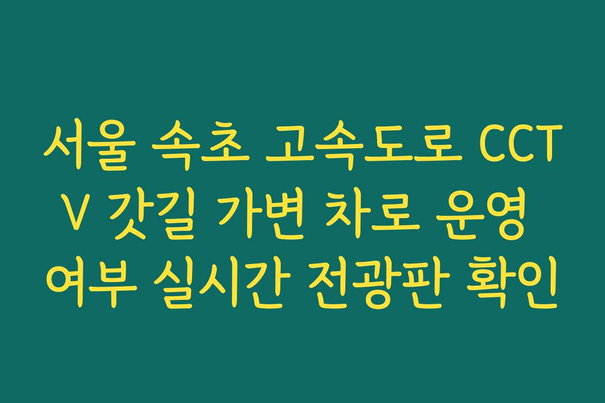 서울 속초 고속도로 CCTV 갓길 가변 차로 운영 여부 실시간 전광판 확인