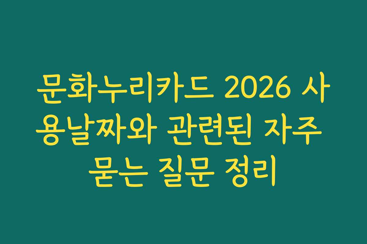 문화누리카드 2026 사용날짜와 관련된 자주 묻는 질문 정리
