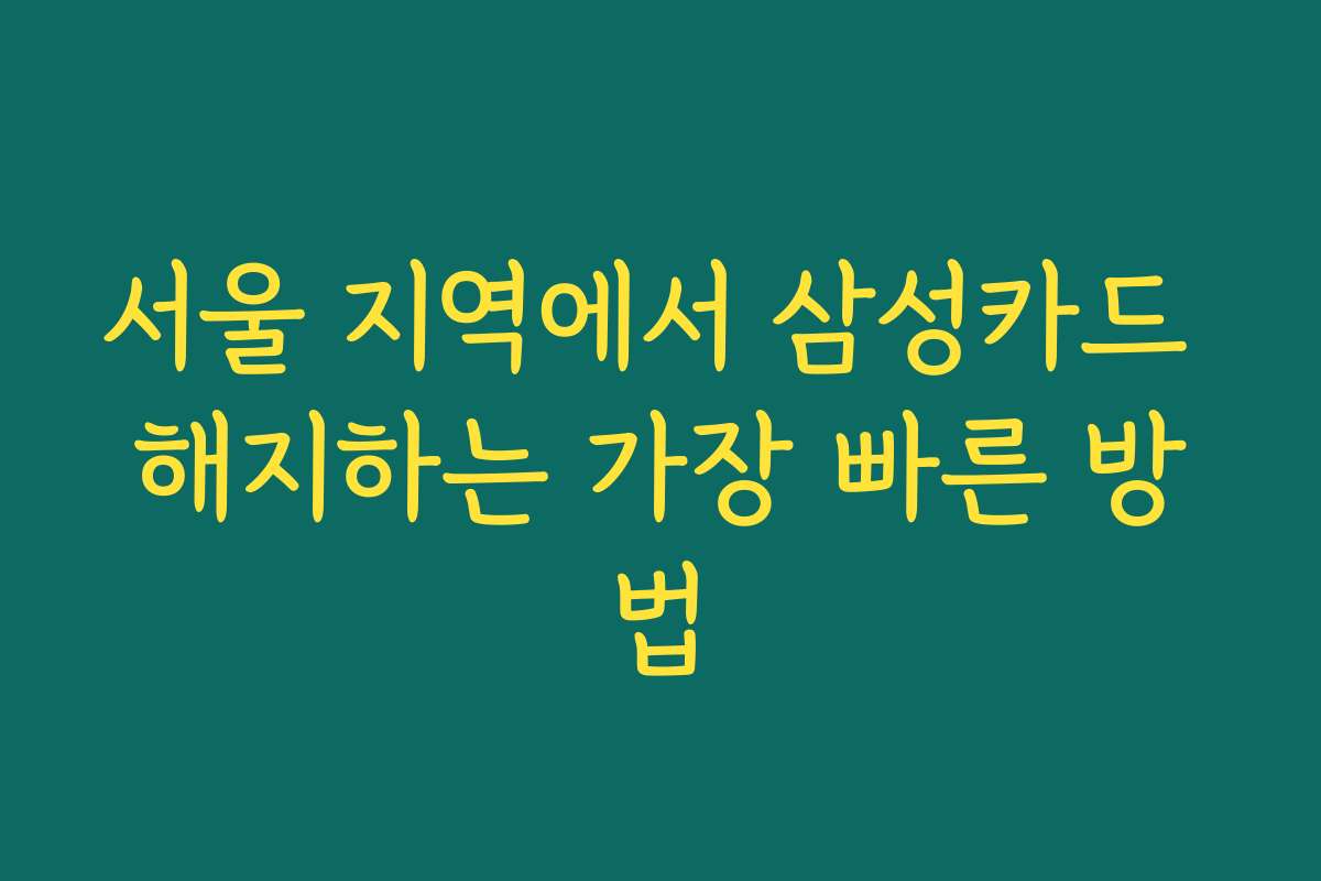 서울 지역에서 삼성카드 해지하는 가장 빠른 방법