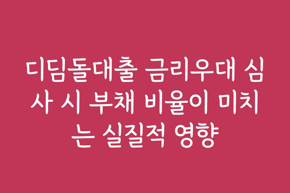 디딤돌대출 금리우대 심사 시 부채 비율이 미치는 실질적 영향
