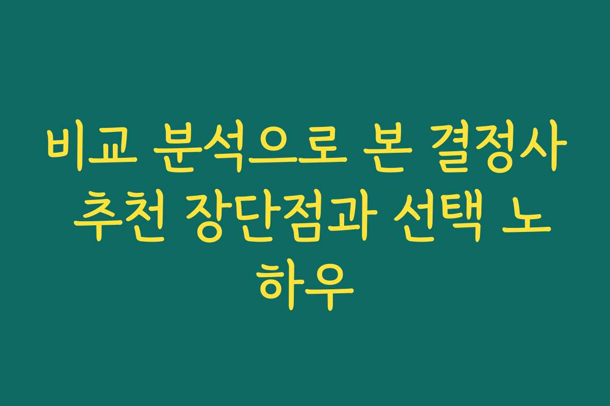비교 분석으로 본 결정사 추천 장단점과 선택 노하우