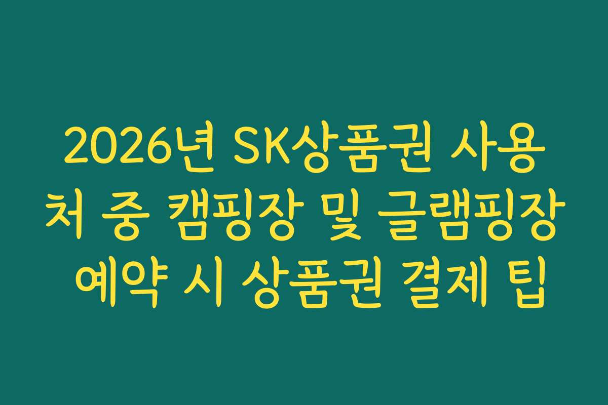 2026년 SK상품권 사용처 중 캠핑장 및 글램핑장 예약 시 상품권 결제 팁