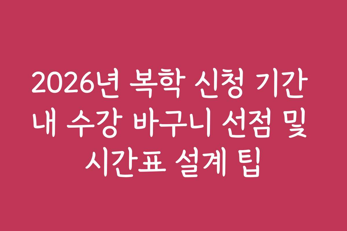 2026년 복학 신청 기간 내 수강 바구니 선점 및 시간표 설계 팁