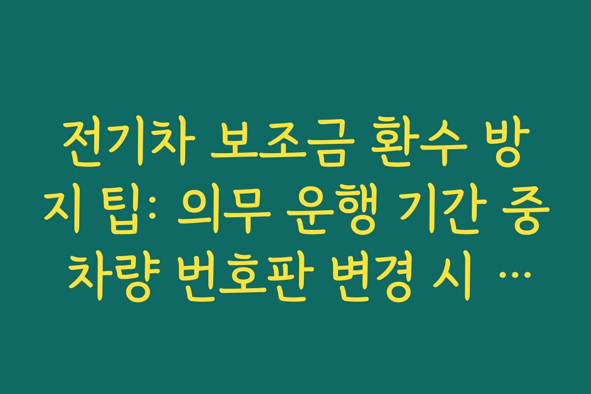 전기차 보조금 환수 방지 팁: 의무 운행 기간 중 차량 번호판 변경 시 유의점