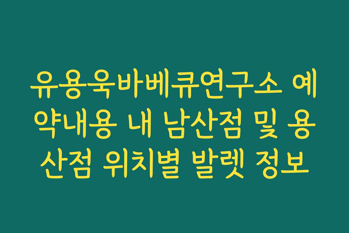 유용욱바베큐연구소 예약내용 내 남산점 및 용산점 위치별 발렛 정보