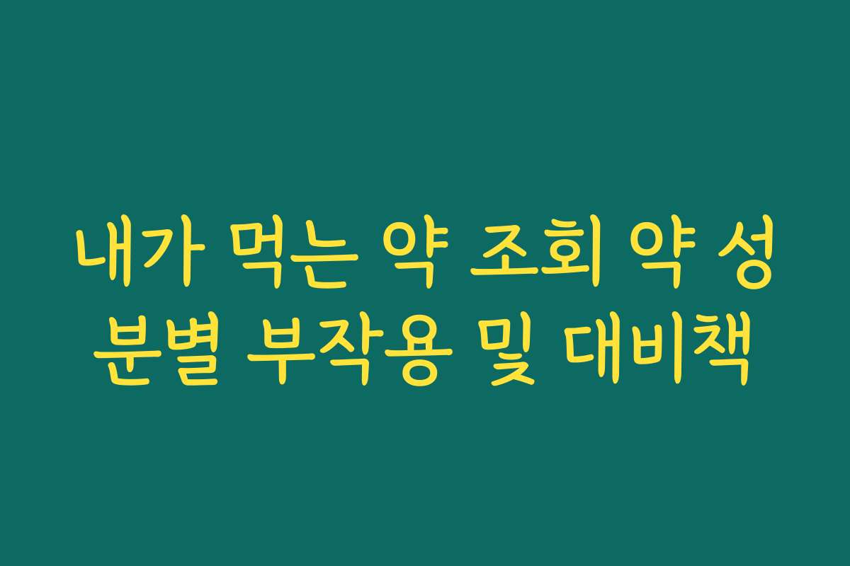 내가 먹는 약 조회 약 성분별 부작용 및 대비책