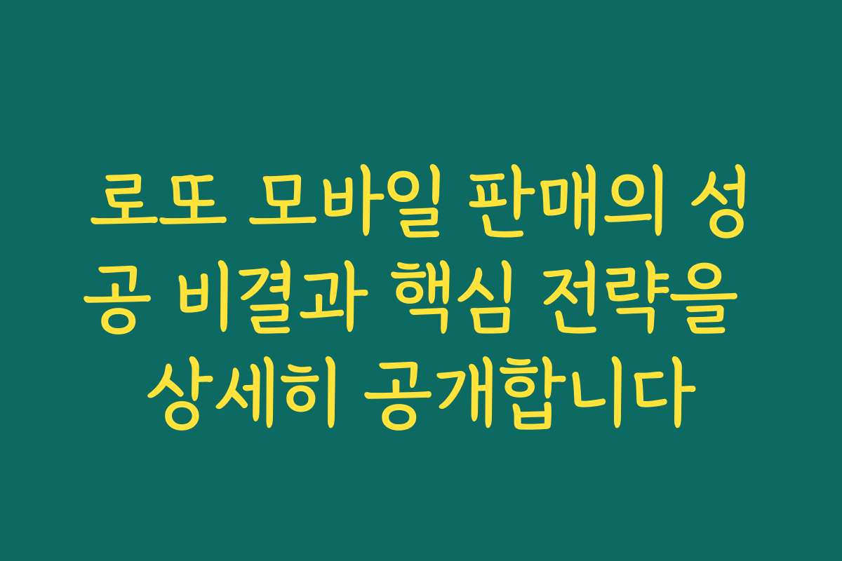 로또 모바일 판매의 성공 비결과 핵심 전략을 상세히 공개합니다