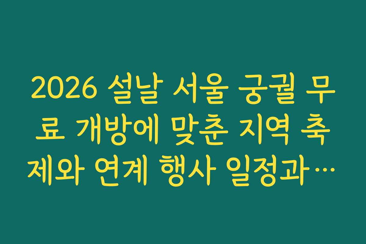 2026 설날 서울 궁궐 무료 개방에 맞춘 지역 축제와 연계 행사 일정과 참여법을 안내합니다