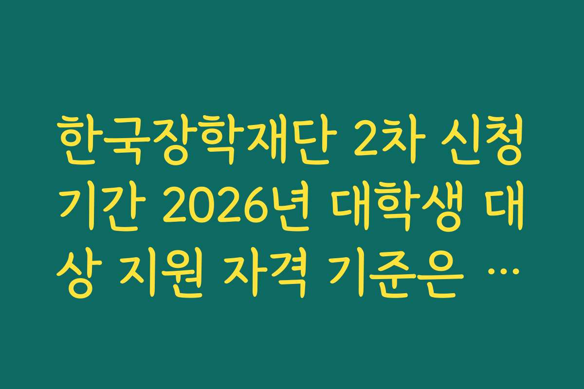 한국장학재단 2차 신청기간 2026년 대학생 대상 지원 자격 기준은 무엇인가요