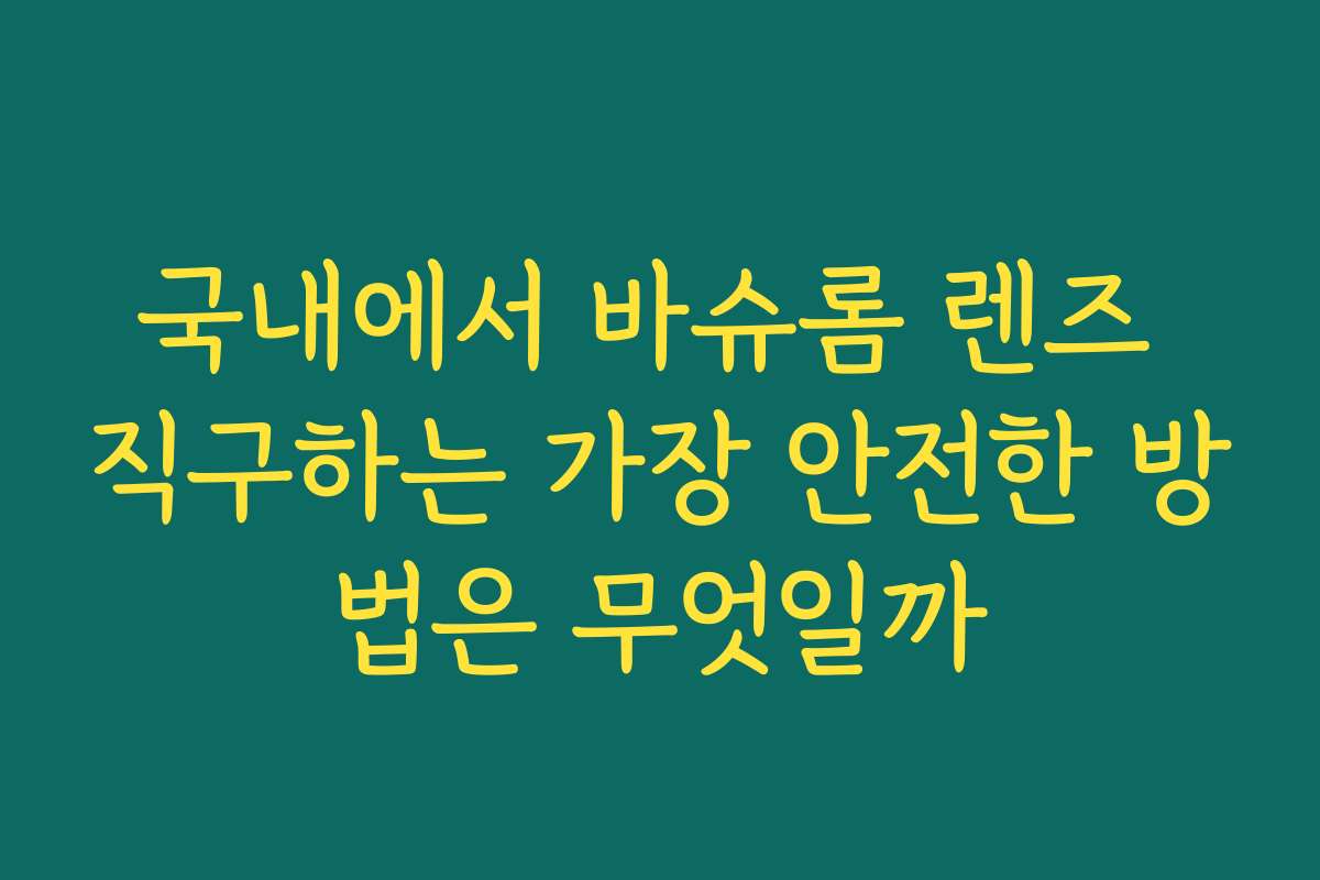 국내에서 바슈롬 렌즈 직구하는 가장 안전한 방법은 무엇일까
