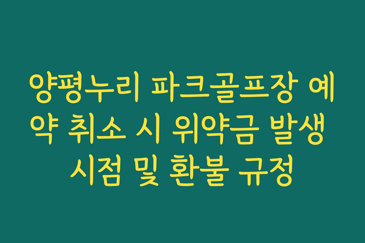 양평누리 파크골프장 예약 취소 시 위약금 발생 시점 및 환불 규정