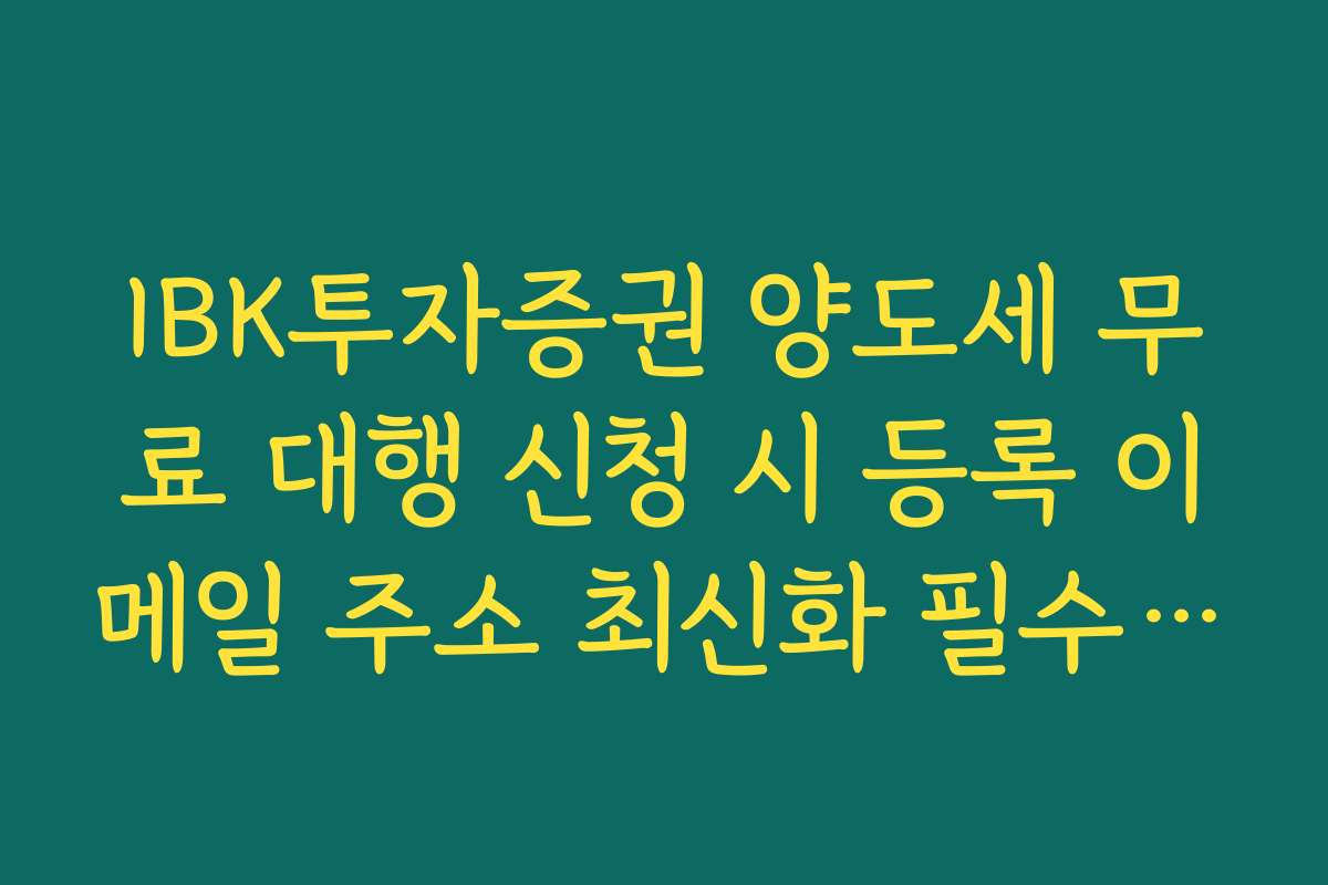 IBK투자증권 양도세 무료 대행 신청 시 등록 이메일 주소 최신화 필수 이유