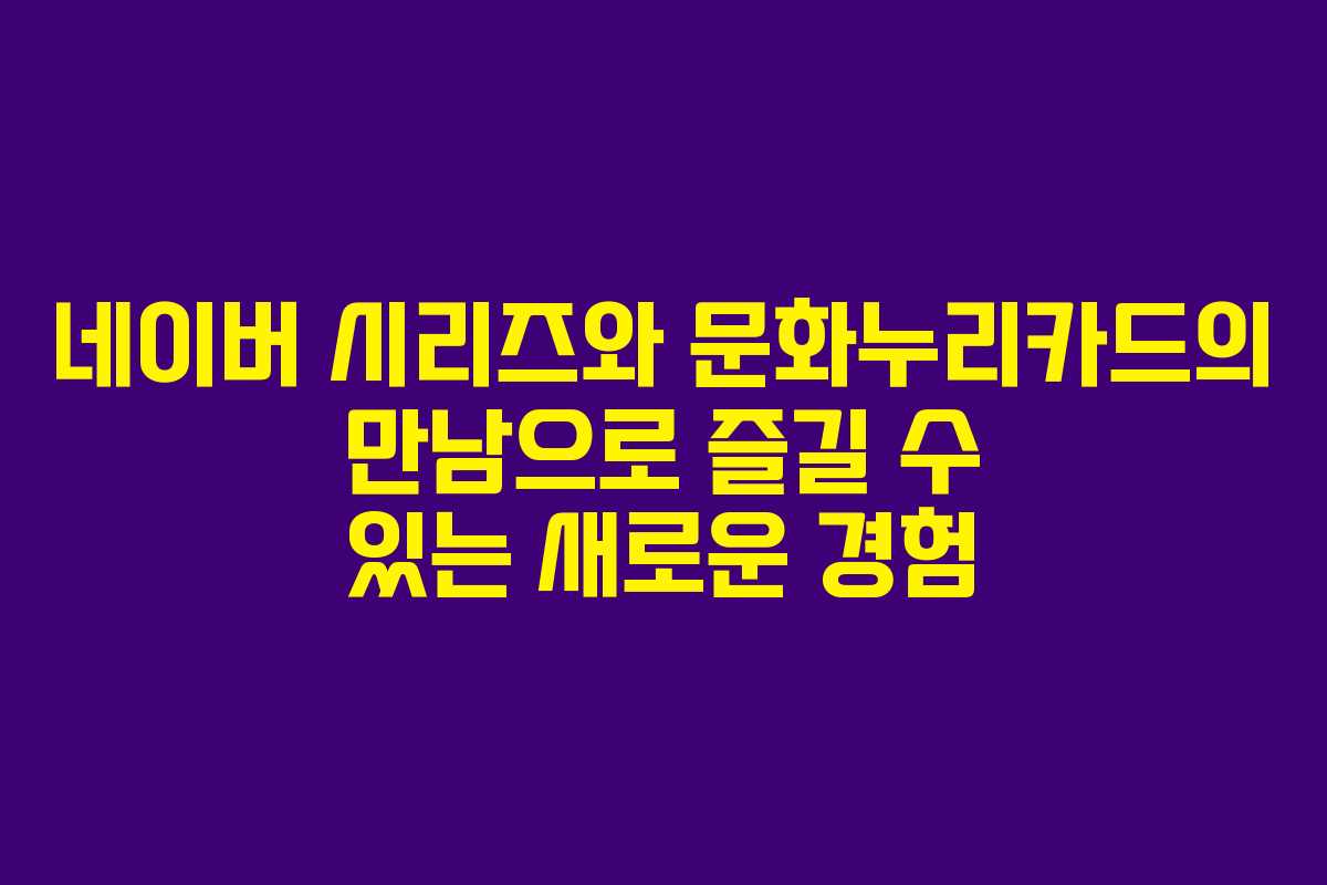 네이버 시리즈와 문화누리카드의 만남으로 즐길 수 있는 새로운 경험