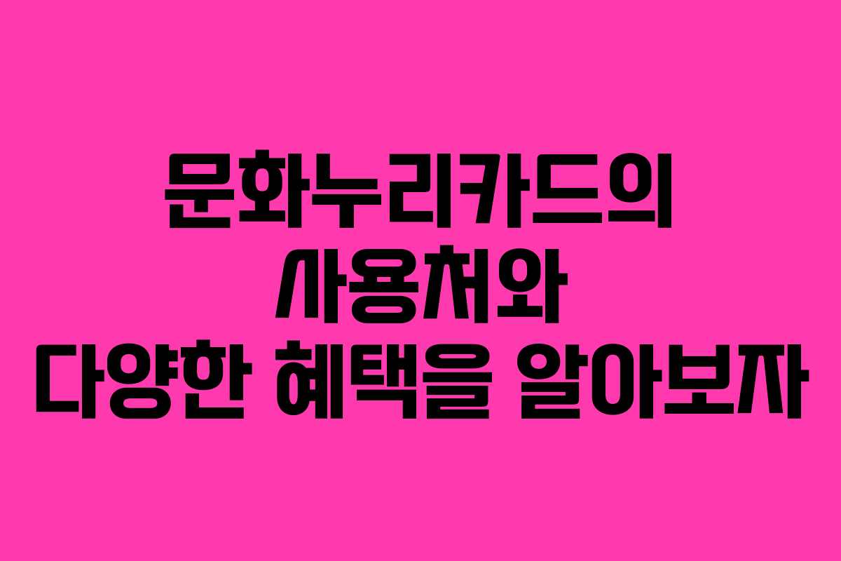 문화누리카드의 사용처와 다양한 혜택을 알아보자
