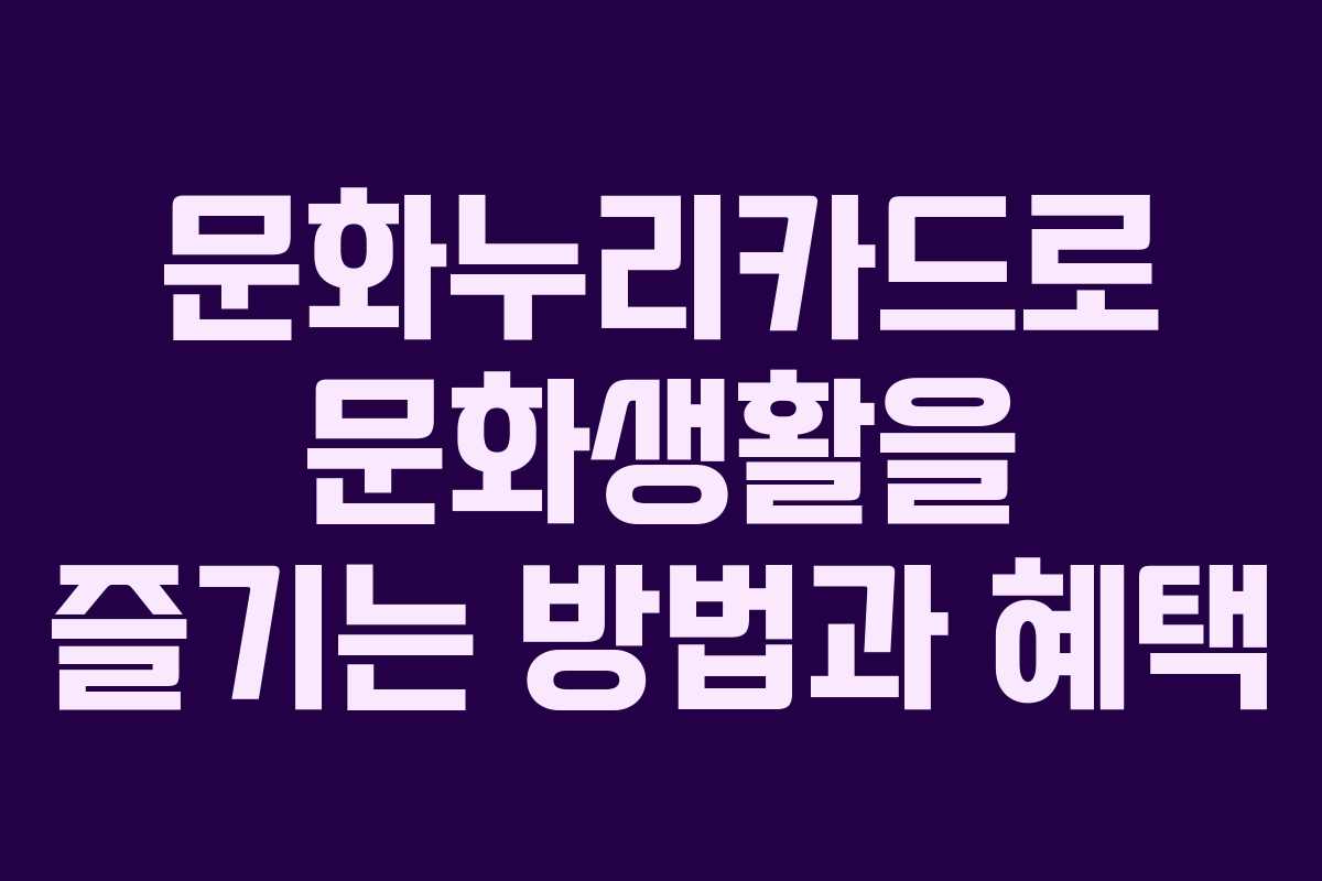 문화누리카드로 문화생활을 즐기는 방법과 혜택