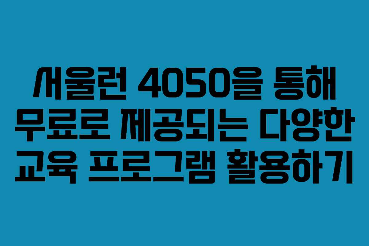 서울런 4050을 통해 무료로 제공되는 다양한 교육 프로그램 활용하기