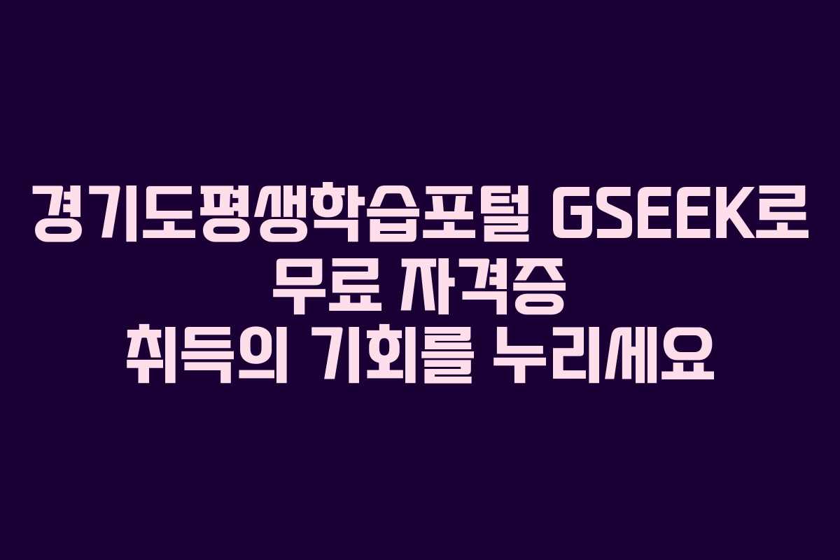 경기도평생학습포털 GSEEK로 무료 자격증 취득의 기회를 누리세요