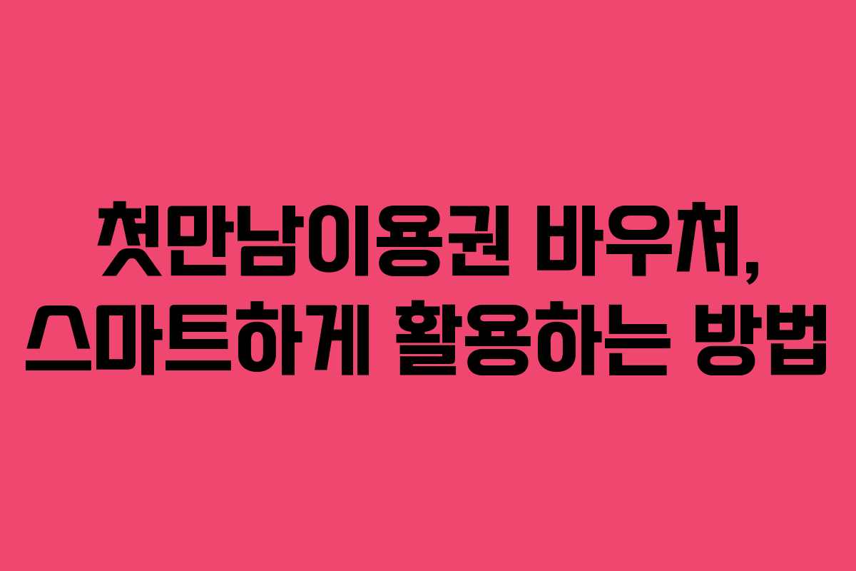첫만남이용권 바우처, 스마트하게 활용하는 방법