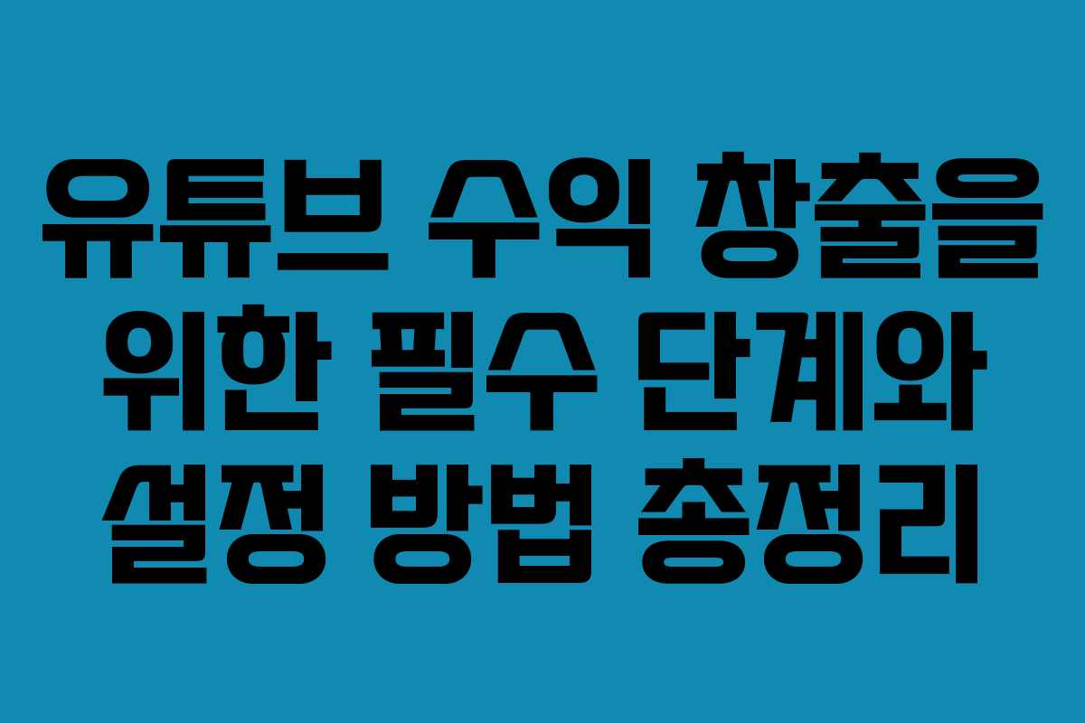 유튜브 수익 창출을 위한 필수 단계와 설정 방법 총정리