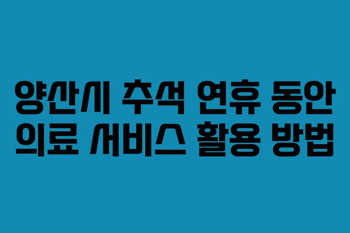 양산시 추석 연휴 동안 의료 서비스 활용 방법