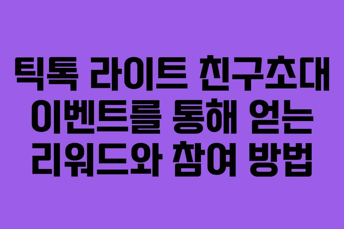틱톡 라이트 친구초대 이벤트를 통해 얻는 리워드와 참여 방법