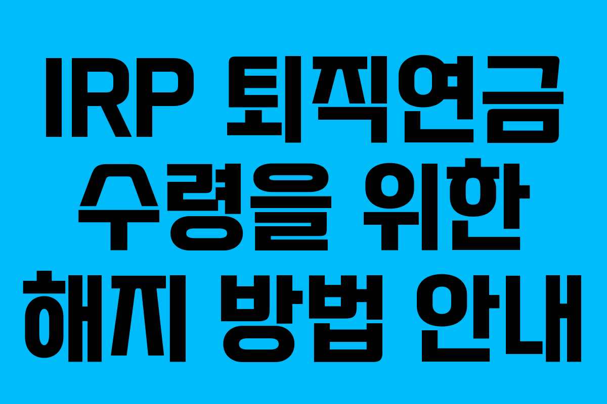 IRP 퇴직연금 수령을 위한 해지 방법 안내