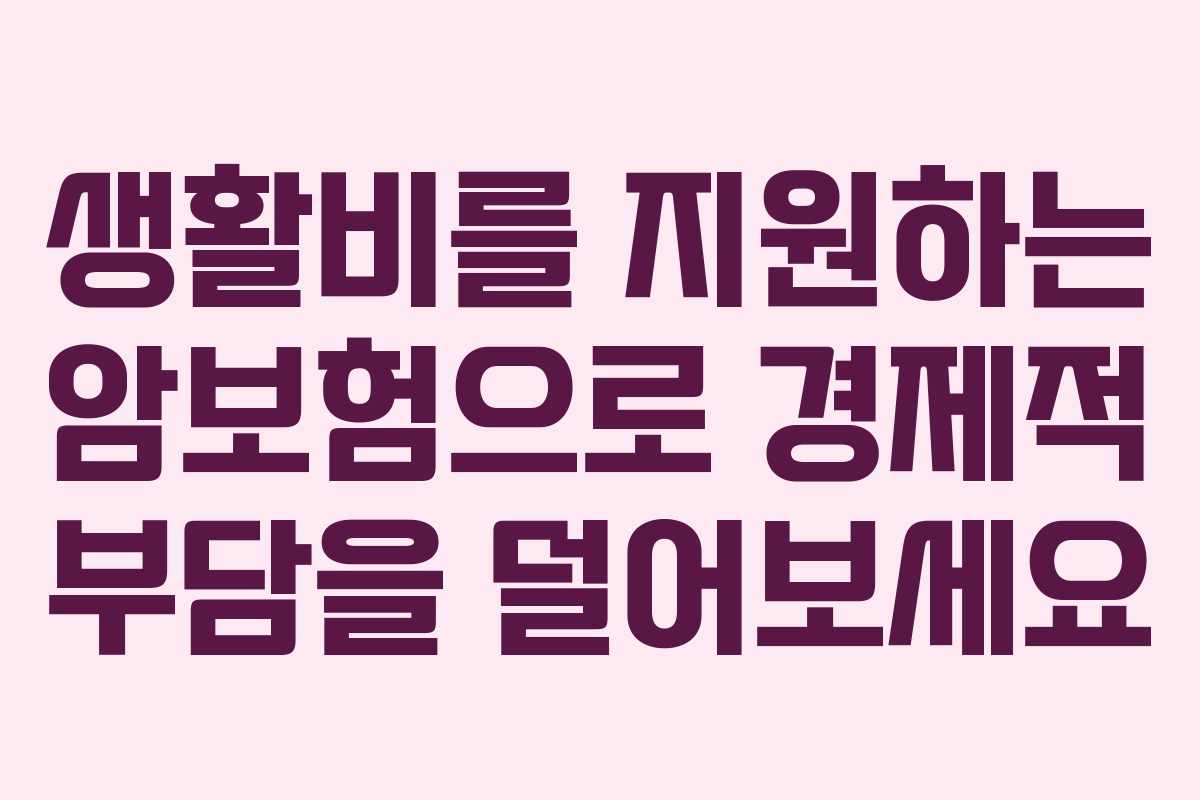 생활비를 지원하는 암보험으로 경제적 부담을 덜어보세요